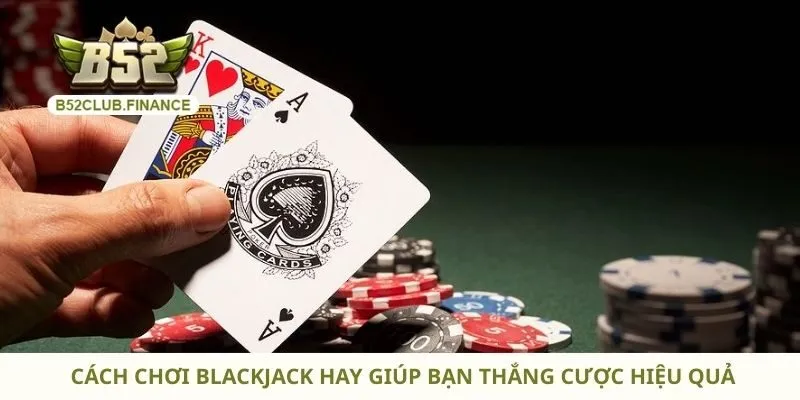 Cách Chơi Blackjack Hay Giúp Bạn Thắng Cược Hiệu Quả