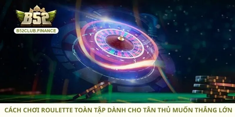 Cách Chơi Roulette Toàn Tập Dành Cho Tân Thủ Muốn Thắng Lớn