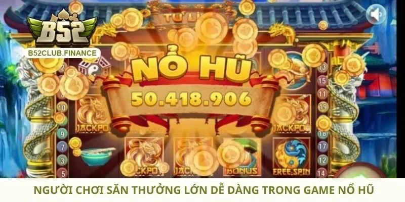 Người chơi săn thưởng lớn dễ dàng trong game nổ hũ