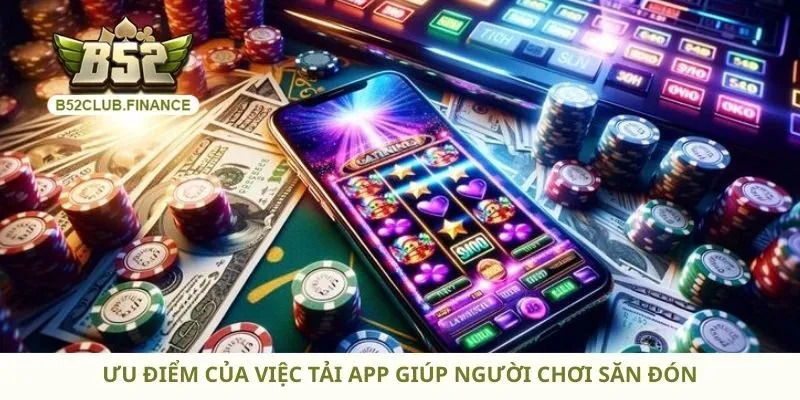 Ưu điểm của việc tải app giúp người chơi săn đón